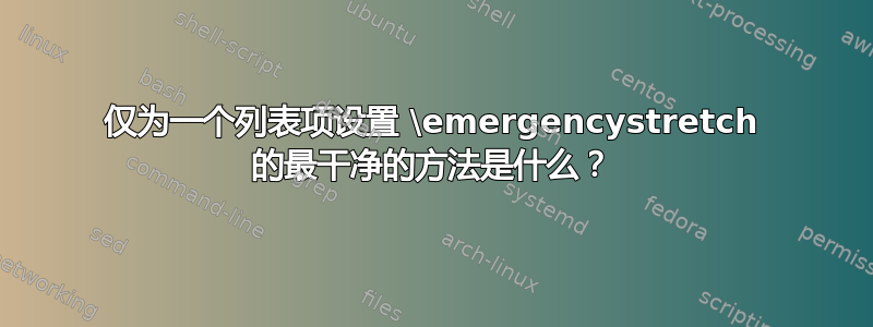 仅为一个列表项设置 \emergencystretch 的最干净的方法是什么？