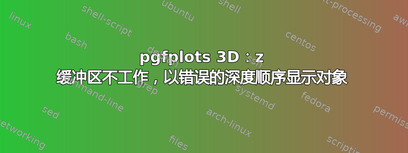 pgfplots 3D：z 缓冲区不工作，以错误的深度顺序显示对象