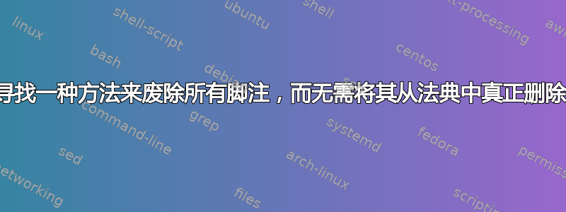 寻找一种方法来废除所有脚注，而无需将其从法典中真正删除