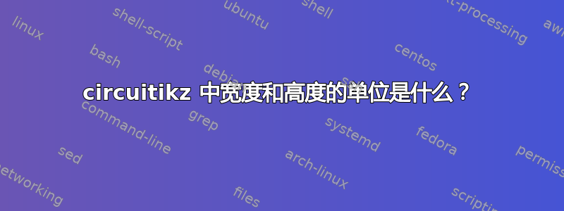 circuitikz 中宽度和高度的单位是什么？