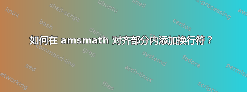 如何在 amsmath 对齐部分内添加换行符？