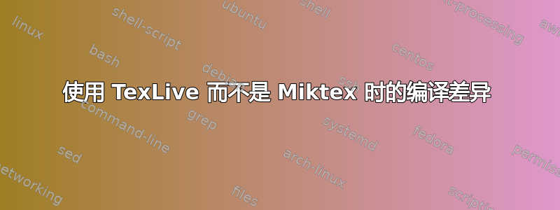 使用 TexLive 而不是 Miktex 时的编译差异