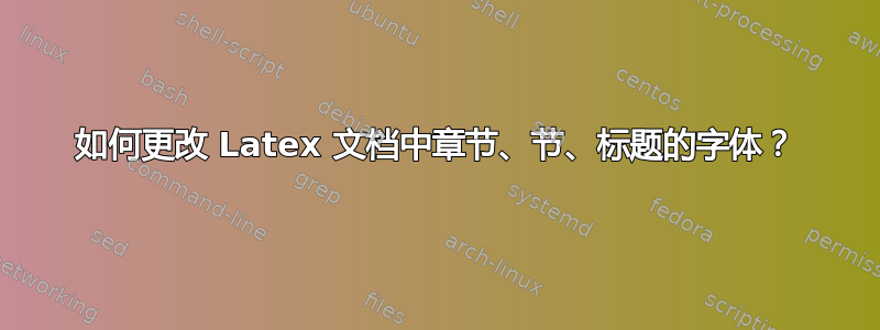 如何更改 Latex 文档中章节、节、标题的字体？