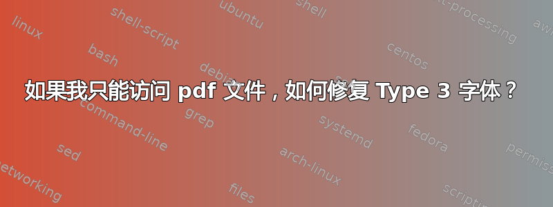 如果我只能访问 pdf 文件，如何修复 Type 3 字体？