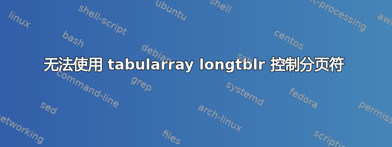 无法使用 tabularray longtblr 控制分页符