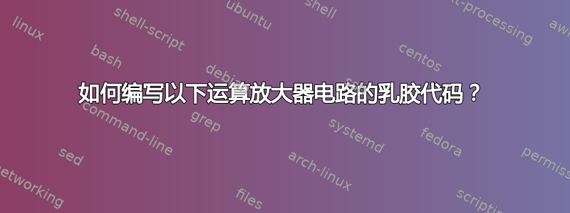 如何编写以下运算放大器电路的乳胶代码？