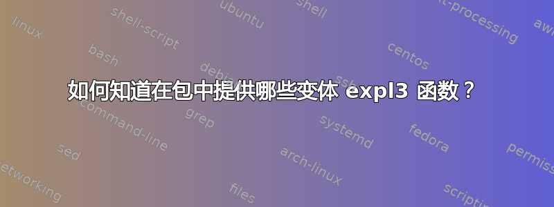 如何知道在包中提供哪些变体 expl3 函数？