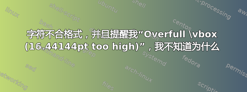 字符不合格式，并且提醒我“Overfull \vbox (16.44144pt too high)”，我不知道为什么