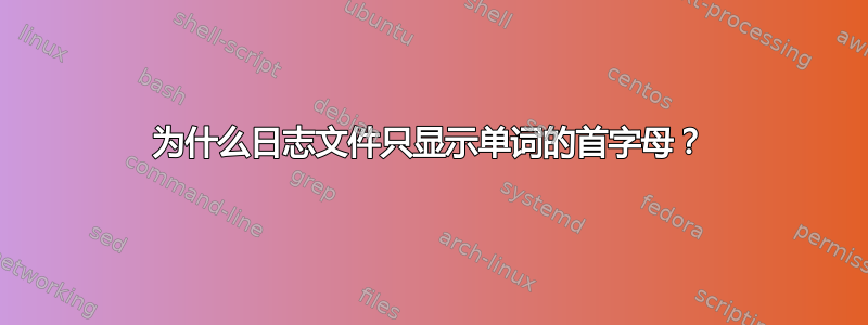 为什么日志文件只显示单词的首字母？