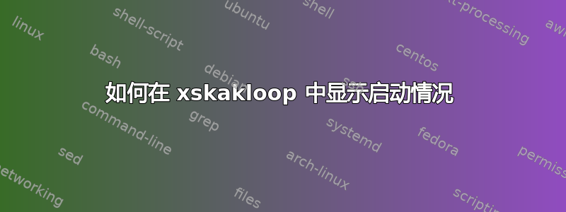 如何在 xskakloop 中显示启动情况