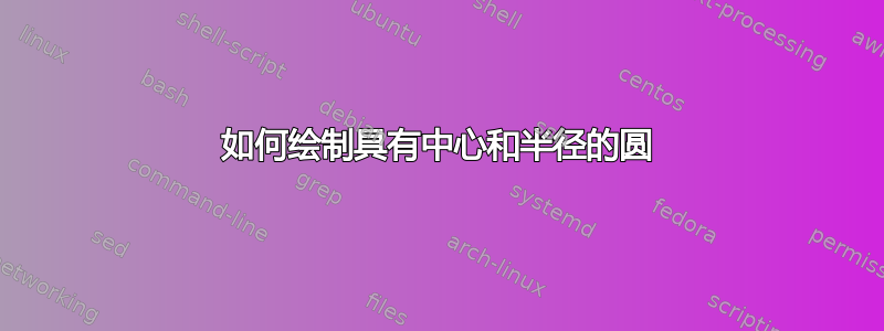 如何绘制具有中心和半径的圆