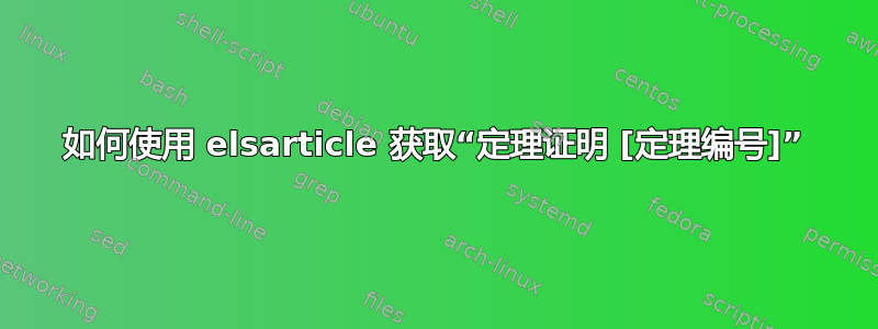 如何使用 elsarticle 获取“定理证明 [定理编号]”