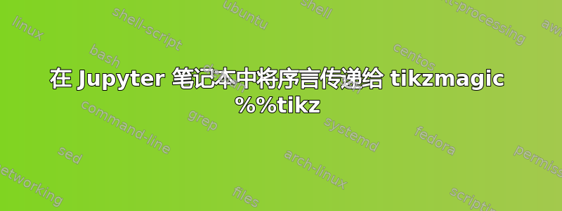 在 Jupyter 笔记本中将序言传递给 tikzmagic %%tikz