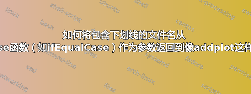 如何将包含下划线的文件名从 switch-case函数（如ifEqualCase）作为参数返回到像addplot这样的函数中？