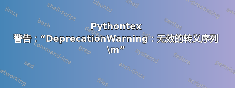 Pythontex 警告：“DeprecationWarning：无效的转义序列 \m”