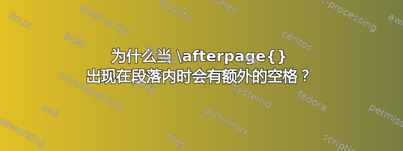 为什么当 \afterpage{} 出现在段落内时会有额外的空格？