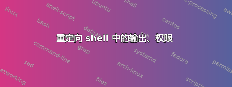 重定向 shell 中的输出、权限