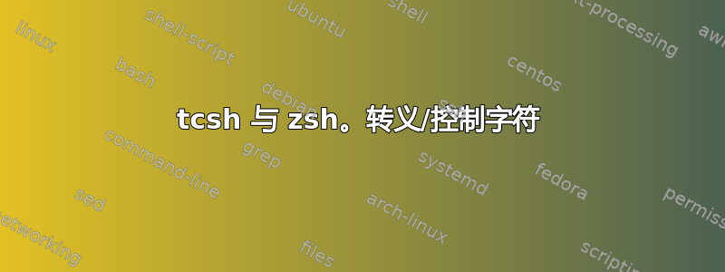 tcsh 与 zsh。转义/控制字符