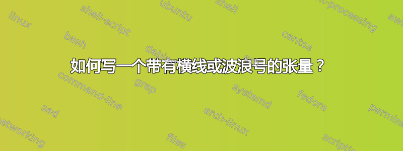 如何写一个带有横线或波浪号的张量？