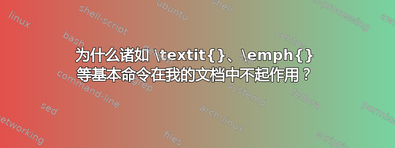 为什么诸如 \textit{}、\emph{} 等基本命令在我的文档中不起作用？