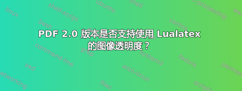 PDF 2.0 版本是否支持使用 Lualatex 的图像透明度？