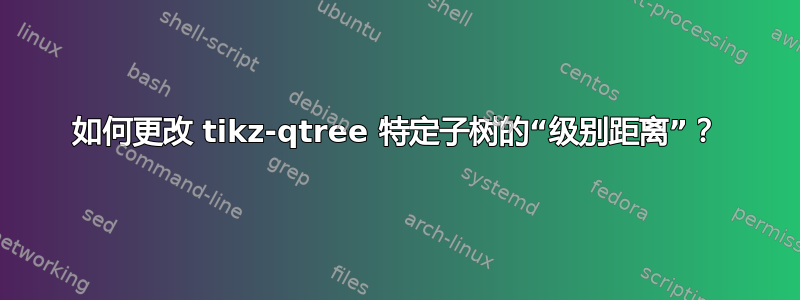 如何更改 tikz-qtree 特定子树的“级别距离”？