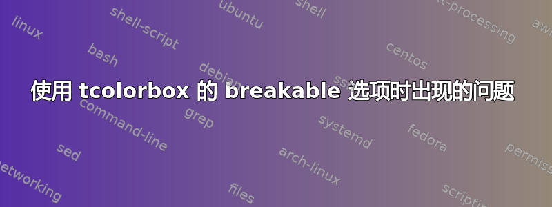 使用 tcolorbox 的 breakable 选项时出现的问题