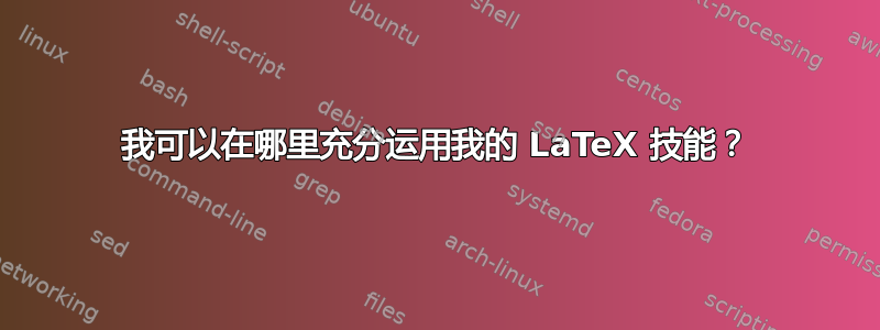 我可以在哪里充分运用我的 LaTeX 技能？