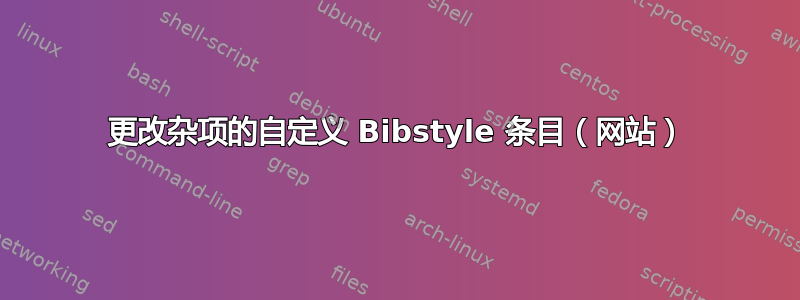 更改杂项的自定义 Bibstyle 条目（网站）