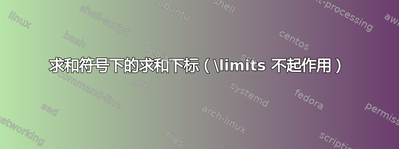 求和符号下的求和下标（\limits 不起作用）