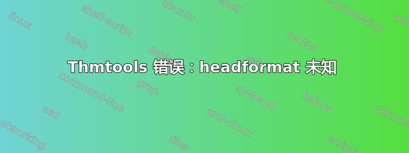 Thmtools 错误：headformat 未知