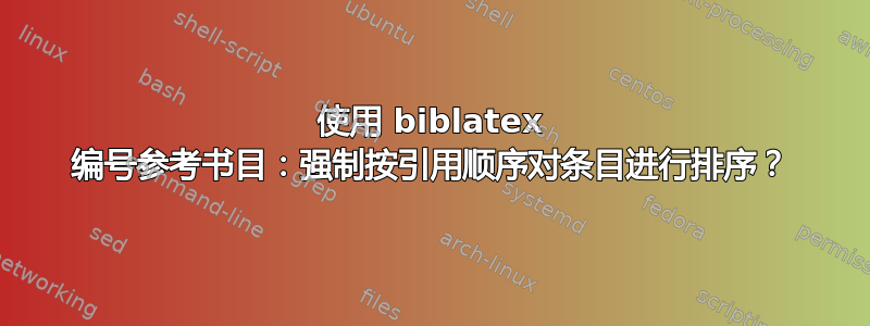 使用 biblatex 编号参考书目：强制按引用顺序对条目进行排序？