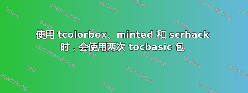 使用 tcolorbox、minted 和 scrhack 时，会使用两次 tocbasic 包