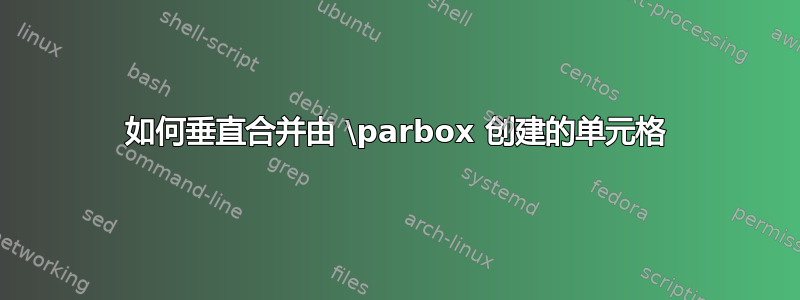 如何垂直合并由 \parbox 创建的单元格