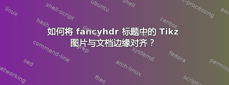 如何将 fancyhdr 标题中的 Tikz 图片与文档边缘对齐？