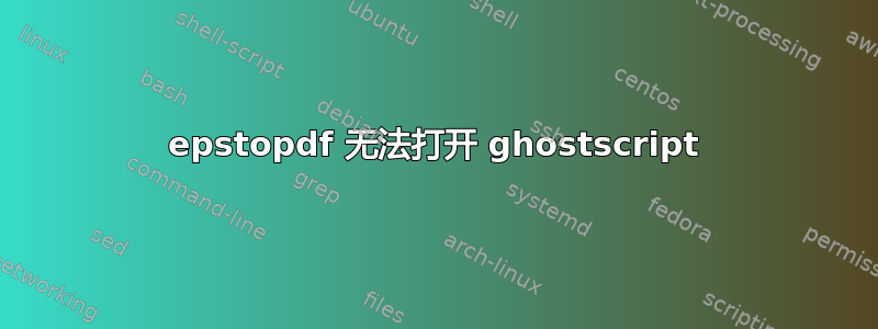 epstopdf 无法打开 ghostscript