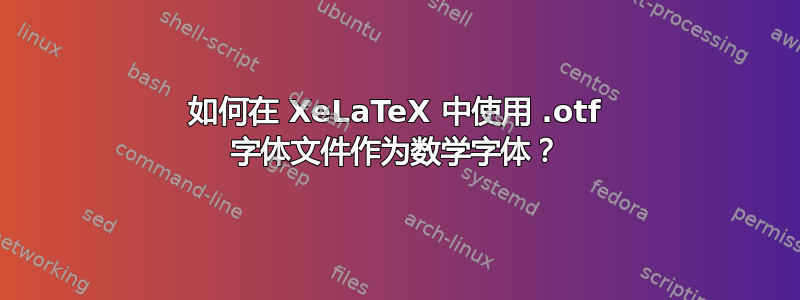 如何在 XeLaTeX 中使用 .otf 字体文件作为数学字体？