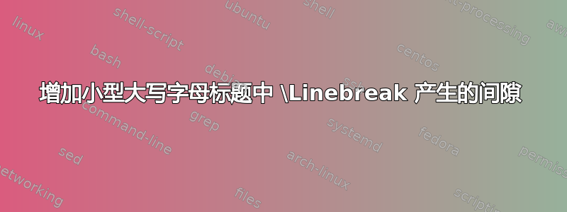 增加小型大写字母标题中 \Linebreak 产生的间隙