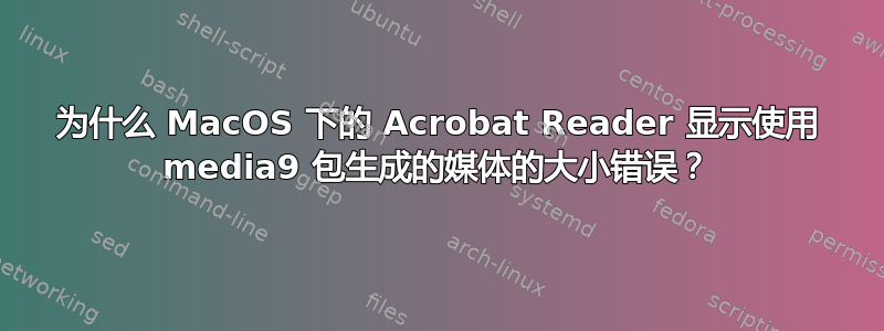 为什么 MacOS 下的 Acrobat Reader 显示使用 media9 包生成的媒体的大小错误？