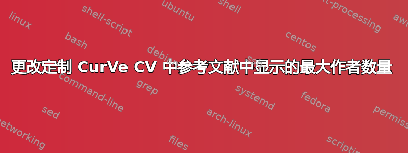 更改定制 CurVe CV 中参考文献中显示的最大作者数量