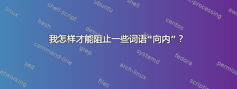 我怎样才能阻止一些词语“向内”？