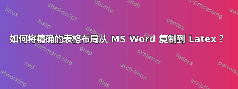 如何将精确的表格布局从 MS Word 复制到 Latex？