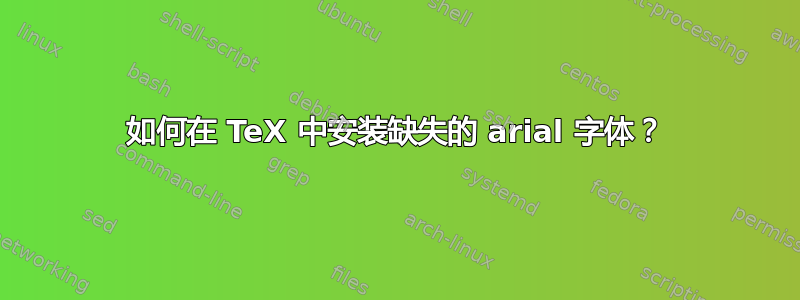 如何在 TeX 中安装缺失的 arial 字体？