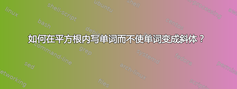 如何在平方根内写单词而不使单词变成斜体？