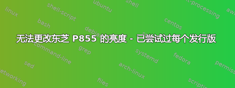 无法更改东芝 P855 的亮度 - 已尝试过每个发行版