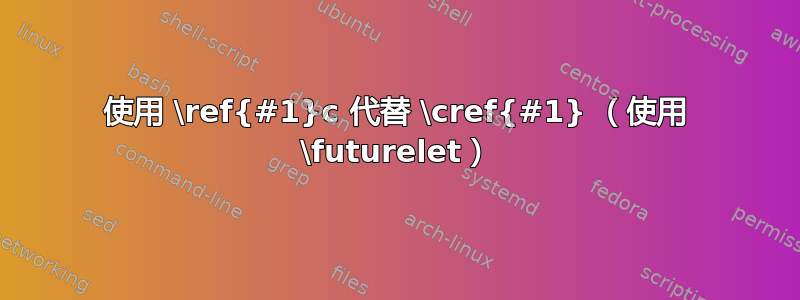 使用 \ref{#1}c 代替 \cref{#1} （使用 \futurelet）