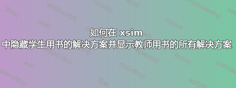 如何在 xsim 中隐藏学生用书的解决方案并显示教师用书的所有解决方案