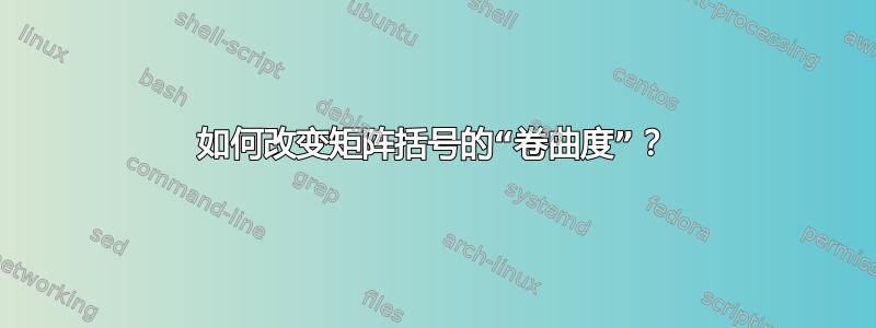 如何改变矩阵括号的“卷曲度”？