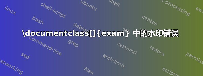 \documentclass[]{exam} 中的水印错误