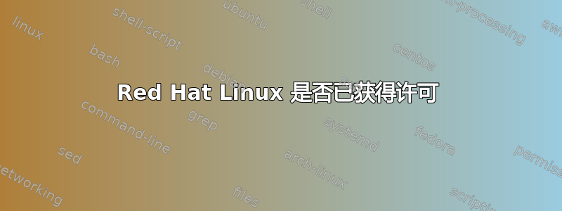 Red Hat Linux 是否已获得许可